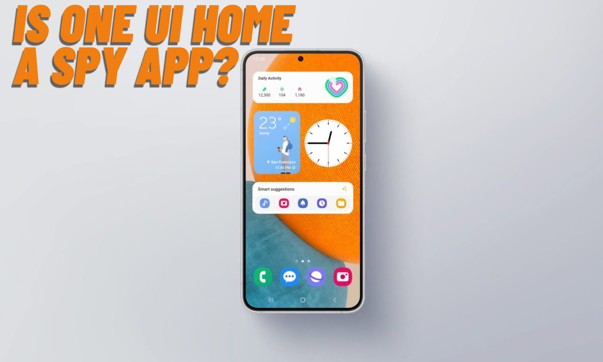 Is One UI Home a Spy App? Unveiling the Truth Symlex